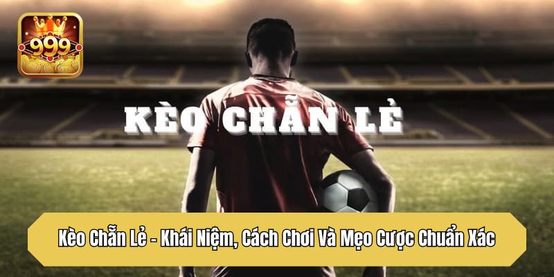 Kèo Chẵn Lẻ – Khái Niệm, Cách Chơi Và Mẹo Cược Chuẩn Xác